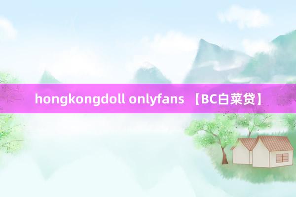 hongkongdoll onlyfans 【BC白菜贷】