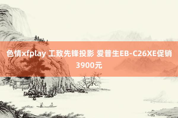 色情xfplay 工致先锋投影 爱普生EB-C26XE促销3900元